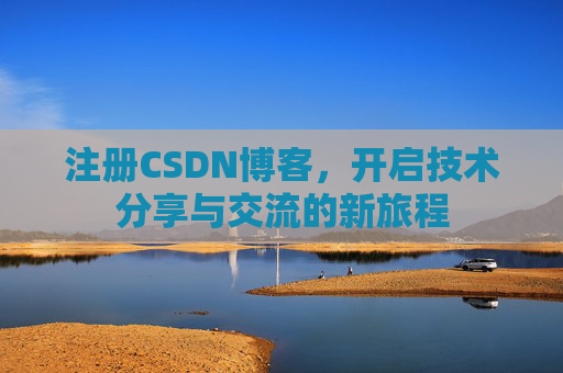 注册CSDN博客，开启技术分享与交流的新旅程